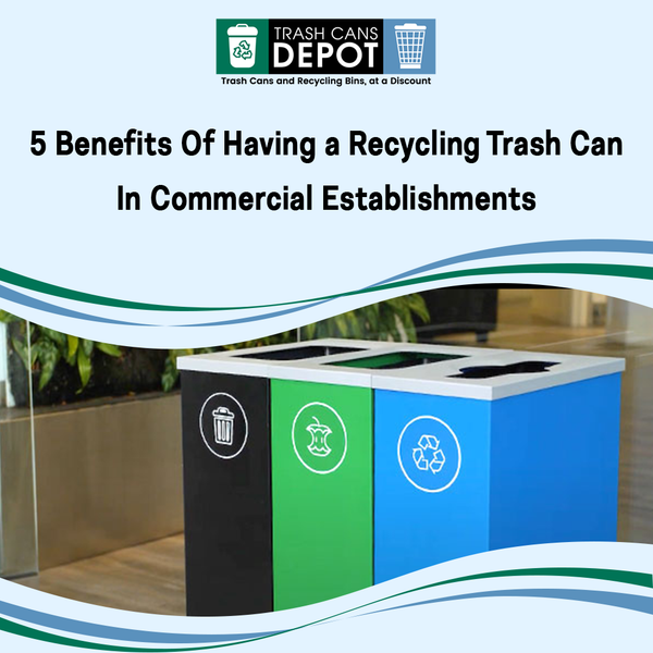 5 Benefits of Having a Recycling Trash Can in Commercial Establishments